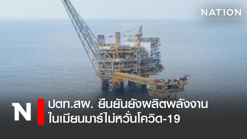 ปตท.สผ. ยืนยันยังผลิตพลังงานในเมียนมาร์ไม่หวั่นโควิด-19