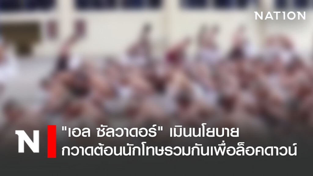 "เอล ซัลวาดอร์" เมินนโยบาย กวาดต้อนนักโทษมารวมกันเพื่อล็อคดาวน์เรือนจำ