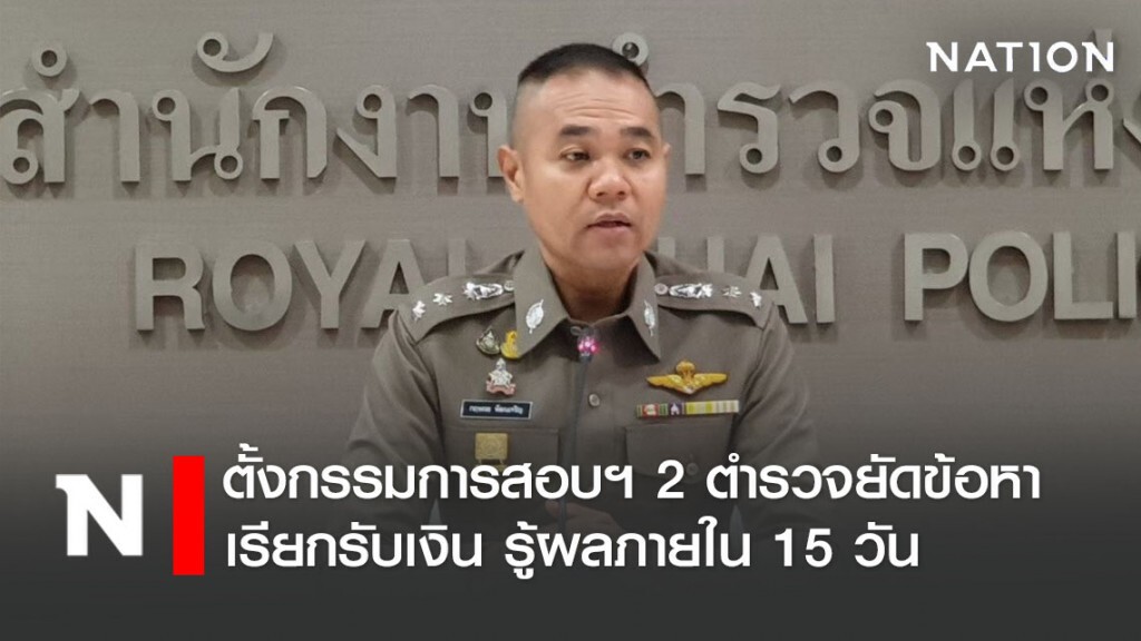 ตั้งกรรมการสอบฯ 2 ตำรวจยัดข้อหาเรียกรับเงิน รู้ผลภายใน 15 วัน
