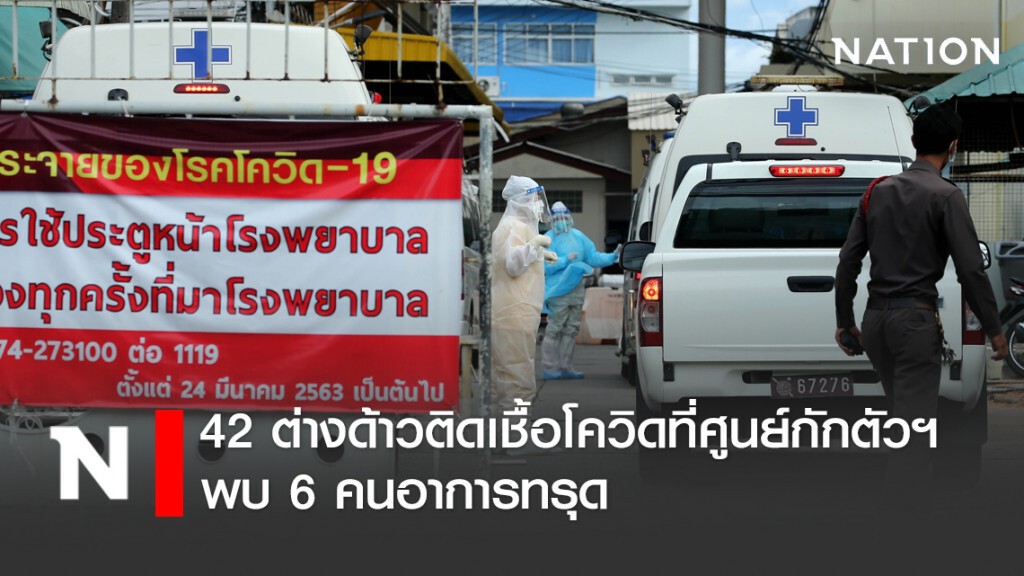 42 ต่างด้าวติดเชื้อโควิดที่ศูนย์กักตัวฯ พบ 6 คนอาการทรุด