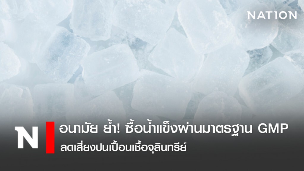 อนามัย ย้ำ! ซื้อน้ำแข็งผ่านมาตรฐาน GMP ลดเสี่ยงปนเปื้อนเชื้อจุลินทรีย์
