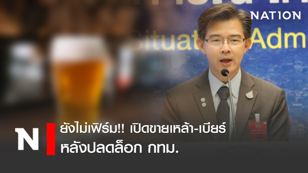 ศบค. ยังไม่คอนเฟิร์มเปิดจำหน่ายสุราได้หรือไม่ จากเดิมสิ้นสุด 30 เม.ย.