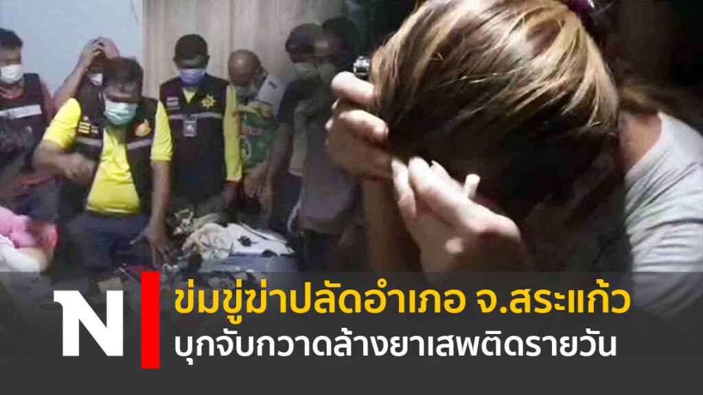 ข่มขู่ฆ่าปลัดอำเภอ จ.สระแก้ว บุกจับกวาดล้างยาเสพติดรายวัน