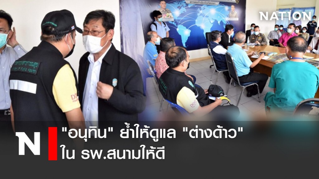 "อนุทิน" ย้ำให้ดูแล "ต่างด้าว" ในรพ.สนามให้ดี