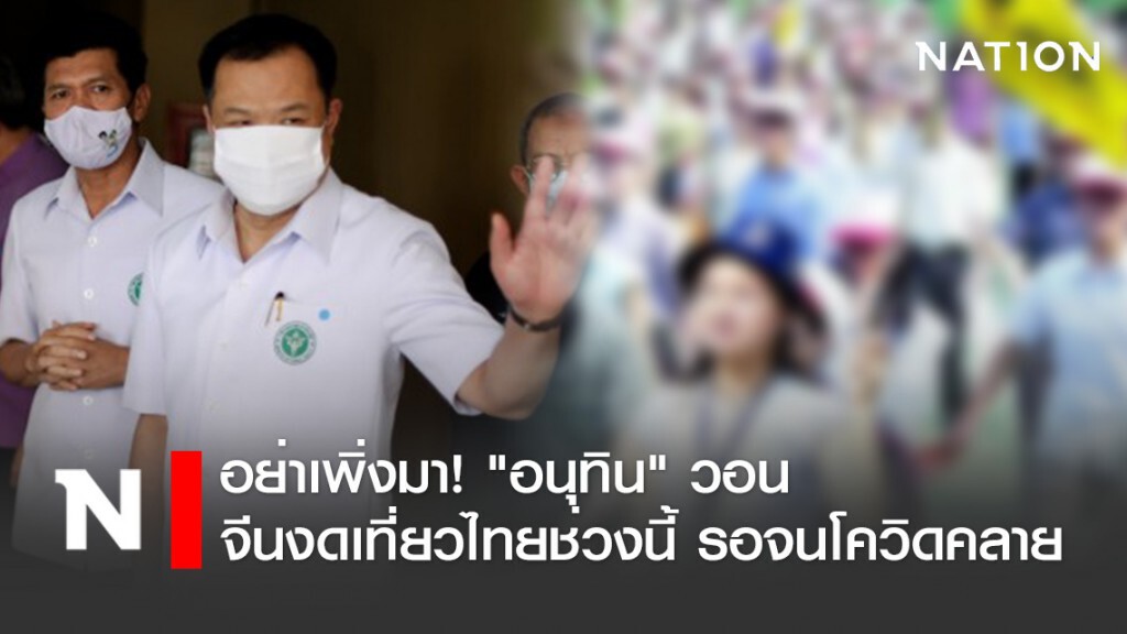 อย่าเพิ่งมา! "อนุทิน" วอนจีนงดเที่ยวไทยช่วงนี้ รอจนโควิดคลาย