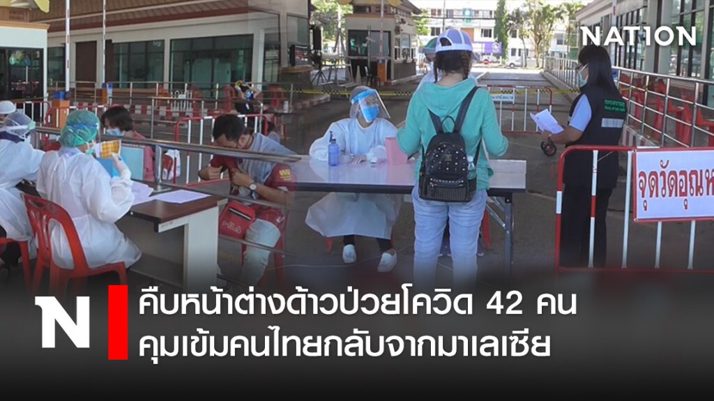 คืบหน้าต่างด้าวป่วยโควิด42คนคุมเข้มคนไทยกลับจากมาเลเซีย คืบหน้าต่างด้าวป่วยโควิด42คนคุมเข้มคนไทยกลับจากมาเลเซีย