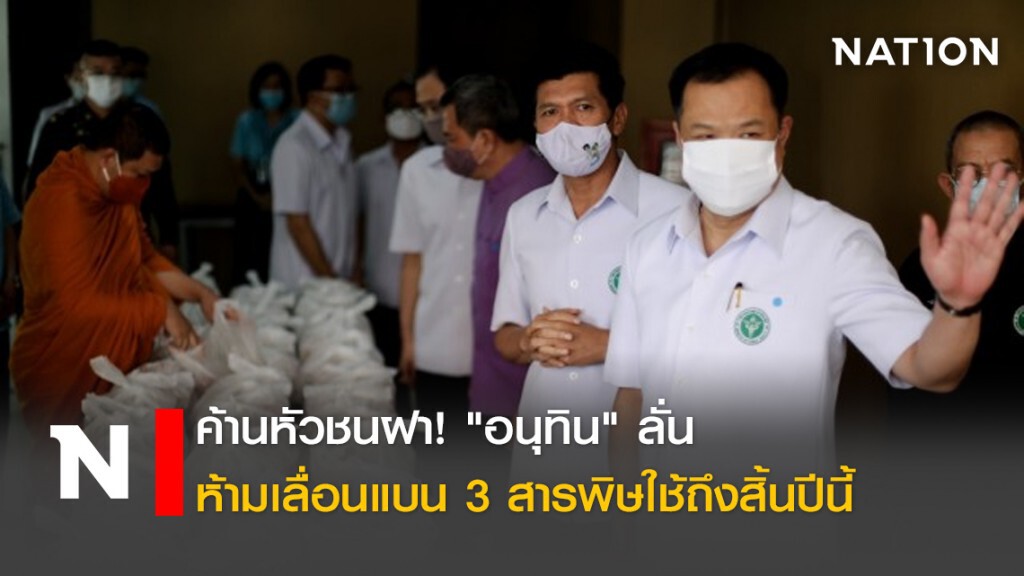 ค้านหัวชนฝา! "อนุทิน"ลั่นห้ามเลื่อนแบน3สารพิษใช้ถึงสิ้นปีนี้