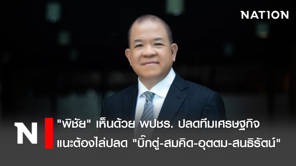 "พิชัย" เห็นด้วย พปชร. ปลดทีมเศรษฐกิจ แนะต้องไล่ปลด "บิ๊กตู่-สมคิด-อุตตม-สนธิรัตน์"