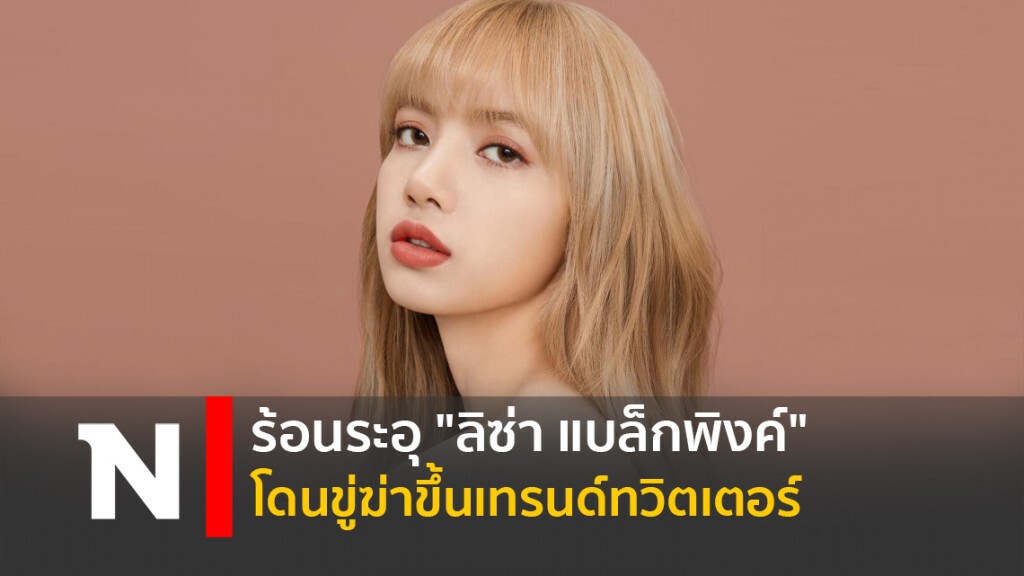 ร้อนระอุ" ลิซ่า แบล็กพิงค์ " โดนขู่ฆ่าขึ้นเทรนด์ทวิตเตอร์