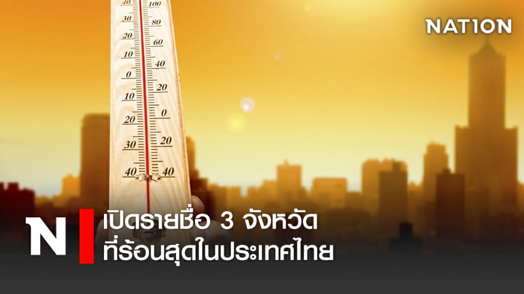 เปิดรายชื่อ 3 จังหวัดที่ร้อนสุดในประเทศไทย