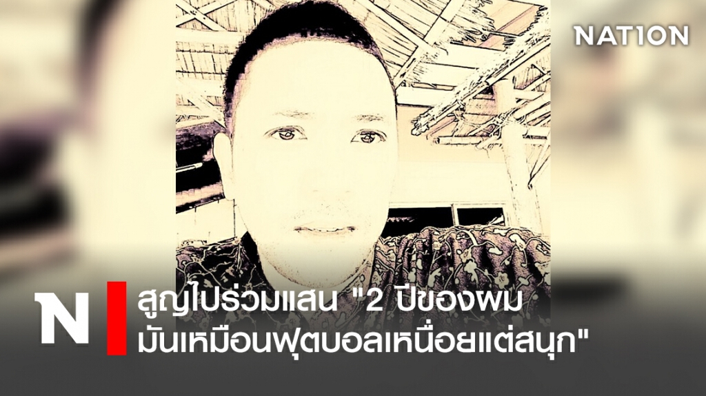 สูญไปร่วมแสน"2 ปีของผม มันเหมือนฟุตบอลเหนื่อยแต่สนุก"