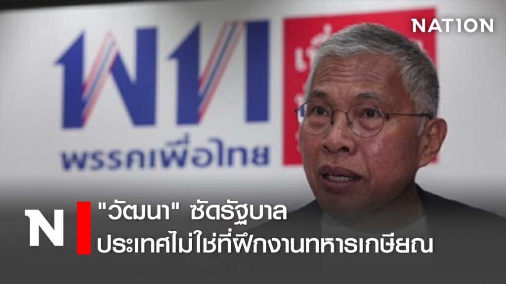 "วัฒนา"ซัดรัฐบาลประเทศไม่ใช่ที่ฝึกงานทหารเกษียณ "วัฒนา"ซัดรัฐบาลประเทศไม่ใช่ที่ฝึกงานทหารเกษียณ