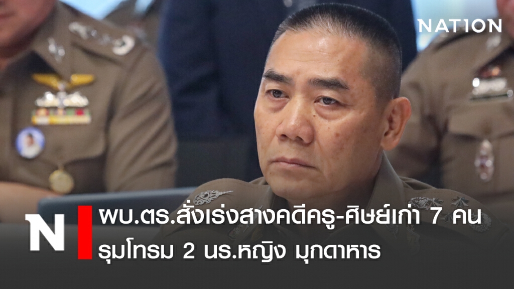 ผบ.ตร.สั่งเร่งสางคดี "ครู-ศิษย์เก่า 7 คน" รุมโทรม 2 นร.หญิง