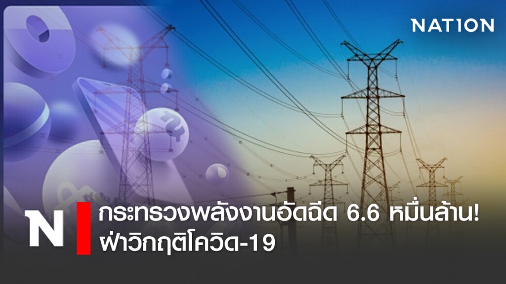 กระทรวงพลังงานอัดฉีด 6.6 หมื่นล้าน!  ฝ่าวิกฤติโควิด-19