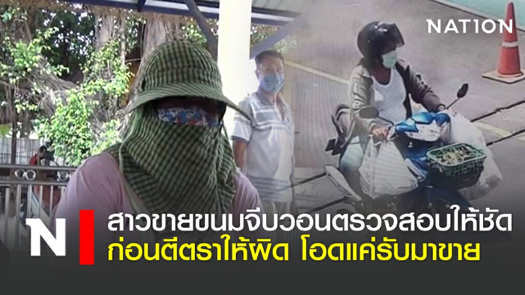 สาวขายขนมจีบวอนตรวจสอบให้ชัด ก่อนตีตราให้ผิด โอดแค่รับมาขาย