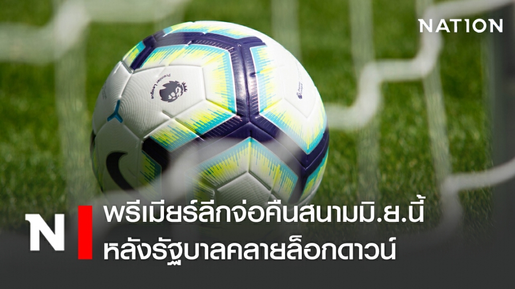 พรีเมียร์ลีกจ่อคืนสนามมิ.ย.นี้ หลังรัฐบาลคลายล็อกดาวน์