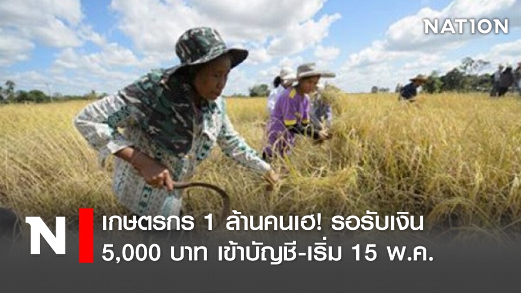 เกษตรกร 1 ล้านคนเฮ! รอรับเงิน 5,000 บาทเข้าบัญชี-เริ่ม 15 พ.ค.