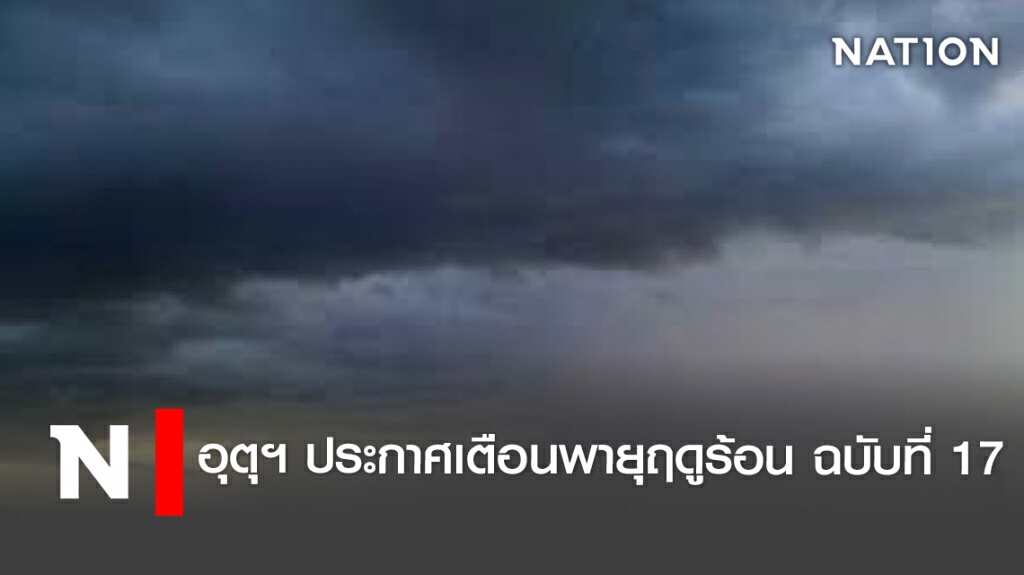 อุตุฯ ประกาศเตือนพายุฤดูร้อน ฉบับที่ 17 อุตุฯ ประกาศเตือนพายุฤดูร้อน ฉบับที่ 17