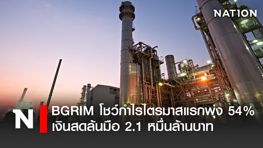 BGRIM โชว์กำไรไตรมาสแรกพุ่ง 54% เงินสดล้นมือ 2.1 หมื่นล้านบาท