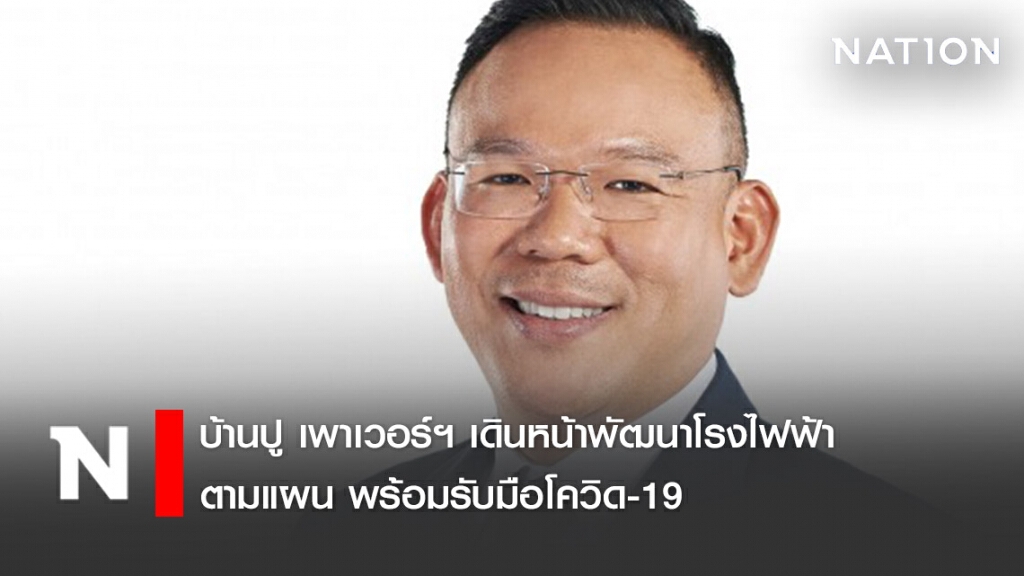 บ้านปู เพาเวอร์ฯ เดินหน้าพัฒนาโรงไฟฟ้าตามแผน พร้อมรับมือโควิด-19