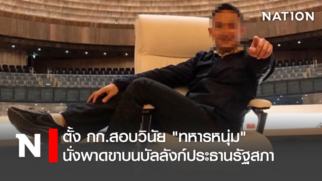 ตั้ง กก.สอบวินัย "ทหารหนุ่ม" นั่งพาดขาบนบัลลังก์ประธานรัฐสภา ตั้ง กก.สอบวินัย "ทหารหนุ่ม" นั่งพาดขาบนบัลลังก์ประธานรัฐสภา