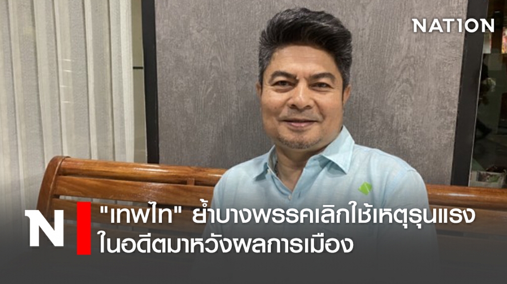 "เทพไท"ย้ำบางพรรคเลิกใช้เหตุรุนแรงในอดีตมาหวังผลการเมือง