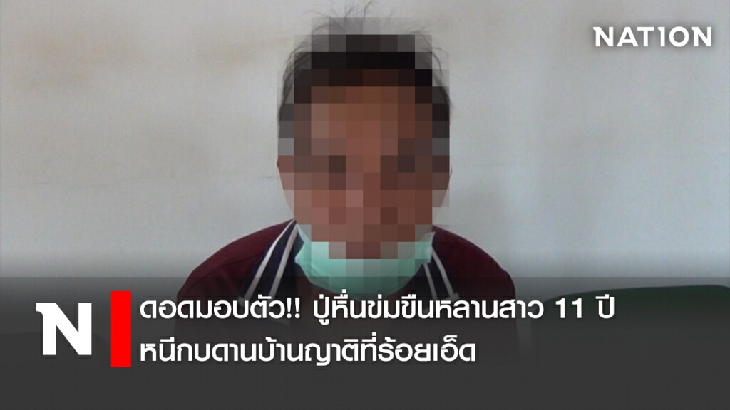 ดอดมอบตัว!! ปู่หื่นข่มขืนหลานสาว 11 ปี หนีกบดานบ้านญาติที่ร้อยเอ็ด