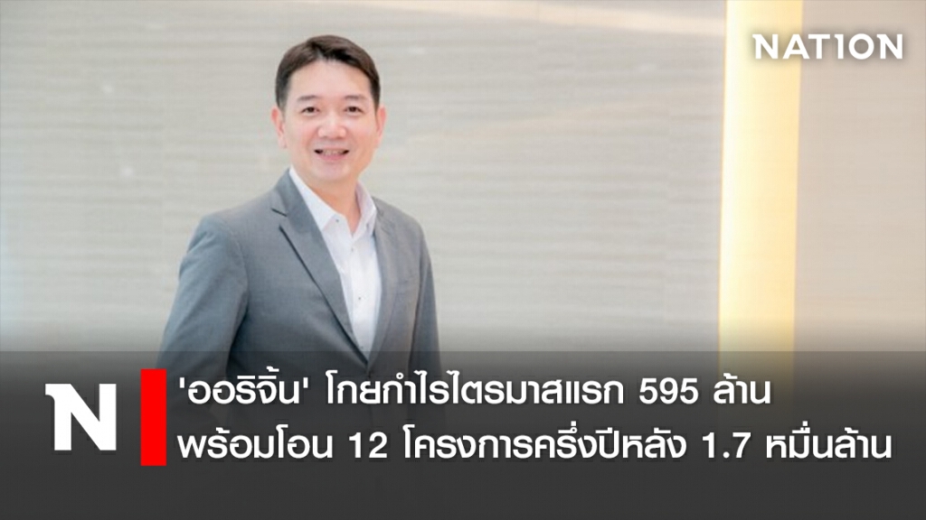 'ออริจิ้น' โกยกำไรไตรมาสแรก 595 ล้าน พร้อมโอน 12 โครงการครึ่งปีหลัง 1.7 หมื่นล้าน