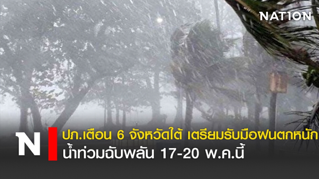 ปภ.เตือน 6จังหวัดใต้ เตรียมรับมือฝนตกหนัก-น้ำท่วมฉับพลัน17-20 พ.ค.นี้
