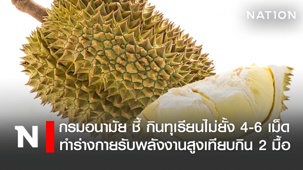 กรมอนามัย ชี้ กินทุเรียนไม่ยั้ง 4-6 เม็ด ทำร่างกายรับพลังงานสูงเทียบกินอาหาร 2 มื้อ