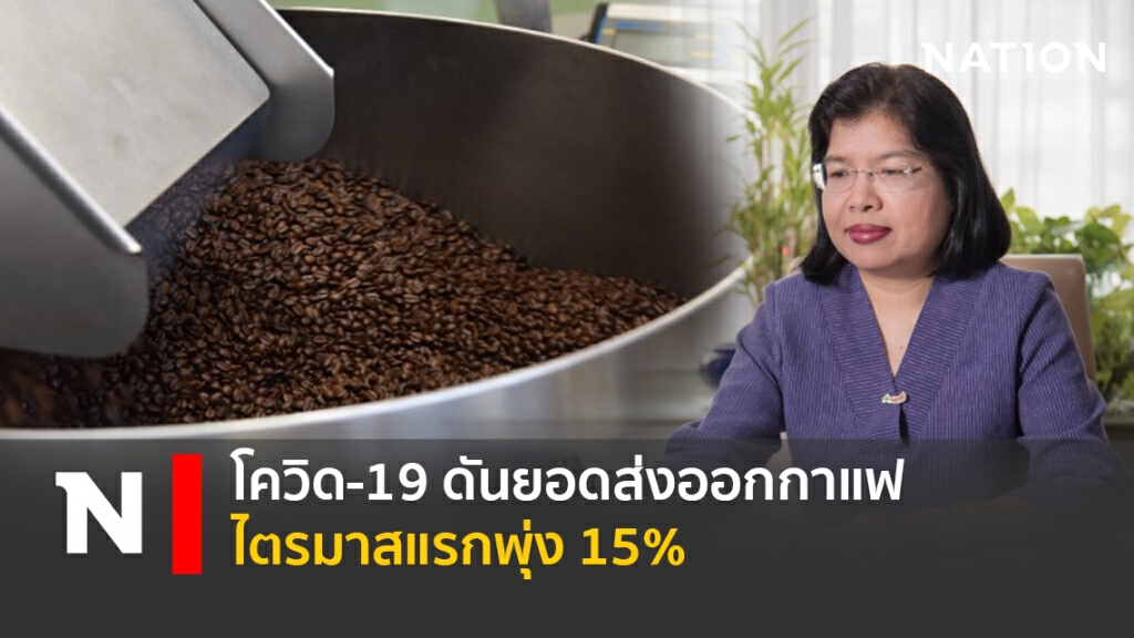โควิด-19 ดันยอดส่งออกกาแฟไตรมาสแรกพุ่ง 15%