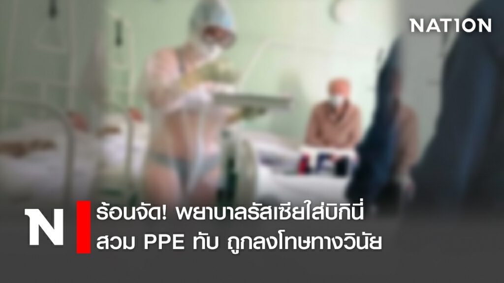 ร้อนจัด! พยาบาลรัสเซียใส่บิกินี่ สวม PPE ทับ ถูกลงโทษทางวินัย