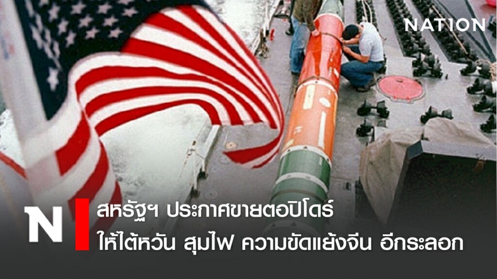 สหรัฐฯ ประกาศขายตอปิโดร์ ให้ไต้หวัน สุมไฟ ความขัดแย้งจีน อีกระลอก