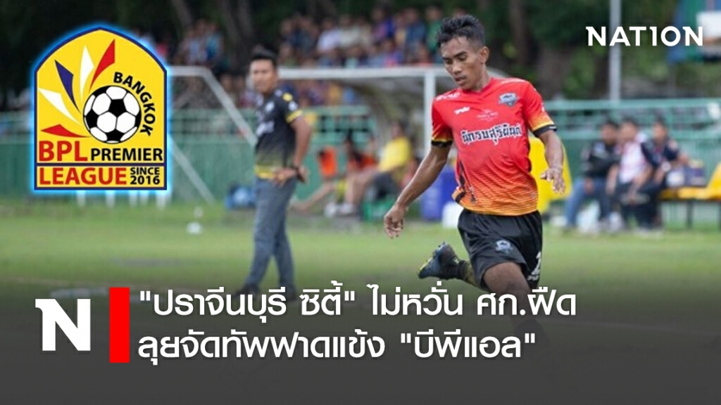 "ปราจีนบุรี ซิตี้"ไม่หวั่นศก.ฝืด-ลุยจัดทัพฟาดแข้ง"บีพีแอล"