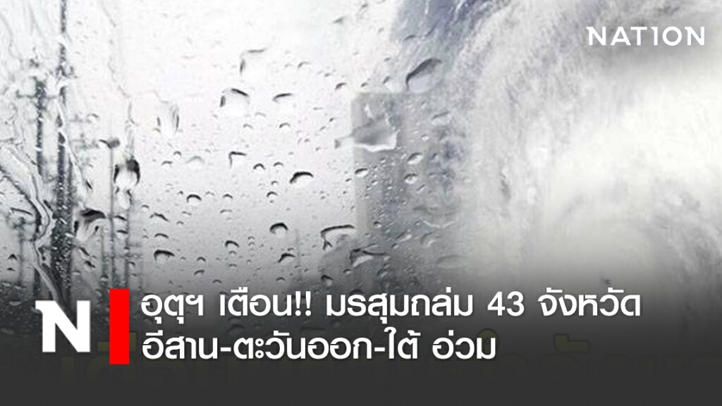 อุตุฯ เตือน!! มรสุมถล่ม 43 จังหวัด อีสาน-ตะวันออก-ใต้ อ่วม