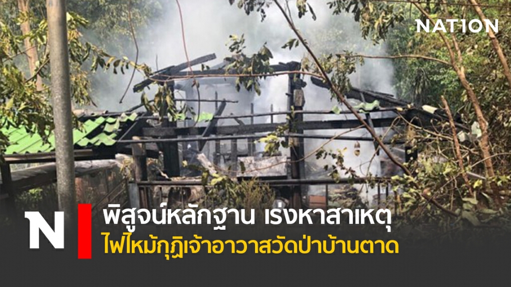 พิสูจน์หลักฐาน เร่งหาสาเหตุไฟไหม้กุฏิเจ้าอาวาสวัดป่าบ้านตาด