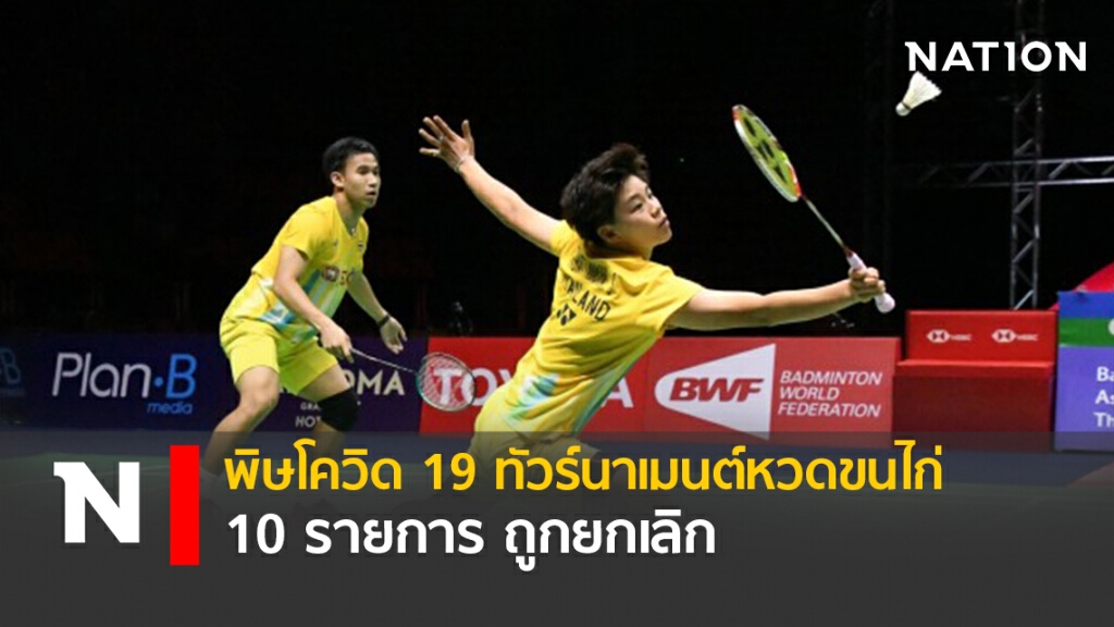 พิษโควิด  19 ทัวร์นาเมนต์หวดขนไก่  10 รายการ ถูกยกเลิก