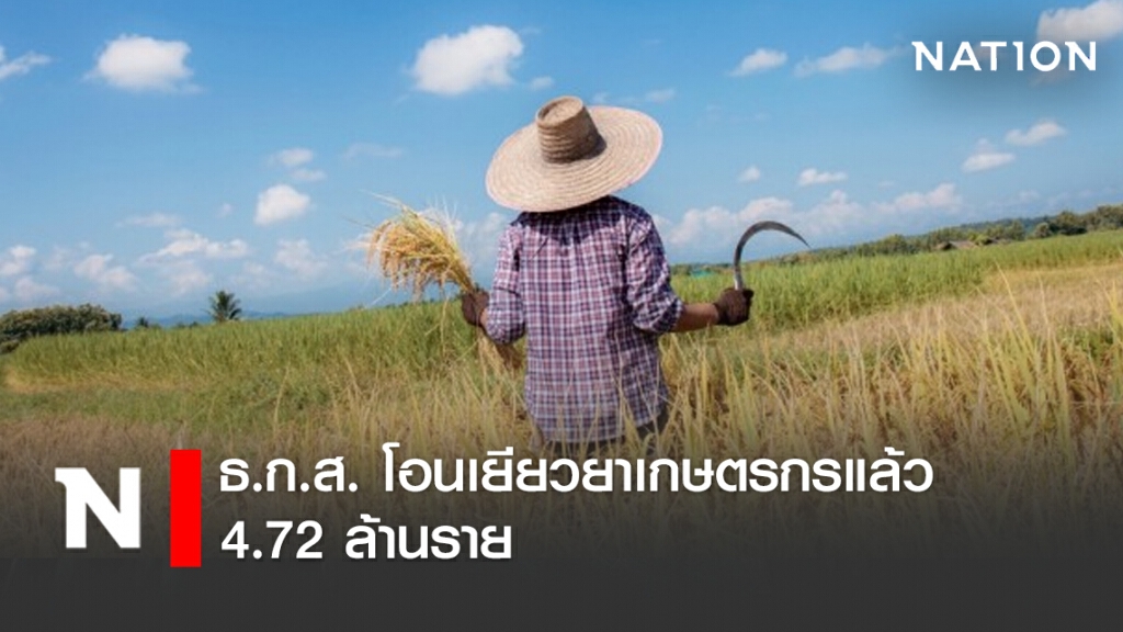 ธ.ก.ส. โอนเยียวยาเกษตรกรแล้ว 4.72 ล้านราย
