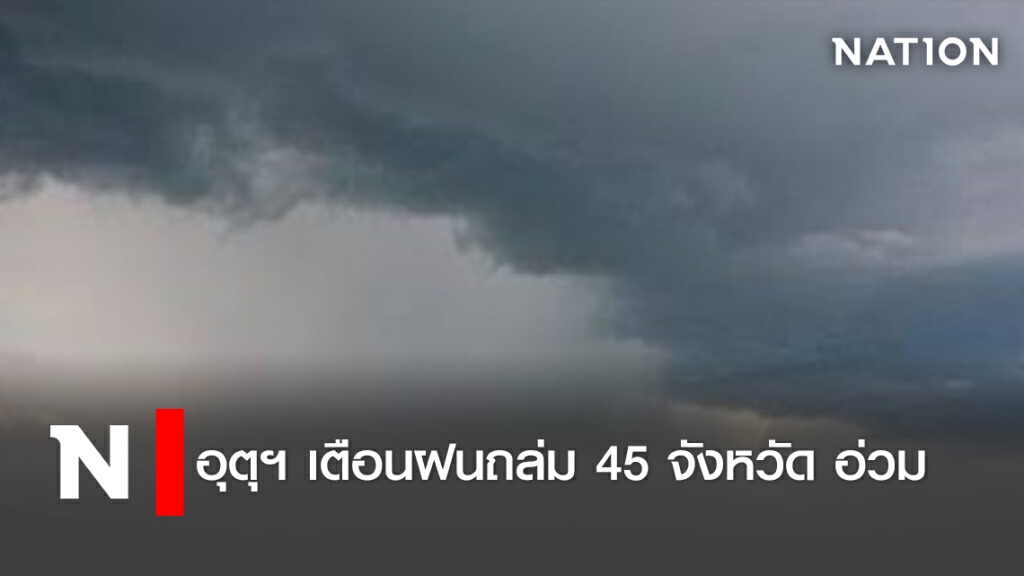 อุตุฯ เตือนฝนถล่ม 45 จังหวัด อ่วม
