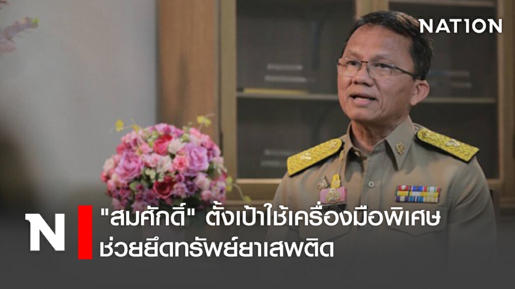 "สมศักดิ์" ตั้งเป้าใช้เครื่องมือพิเศษ ช่วยยึดทรัพย์ยาเสพติด