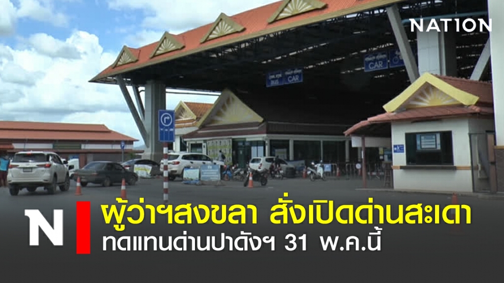 ผู้ว่าฯสงขลา สั่งเปิดด่านสะเดา ทดแทนด่านปาดังฯ 31 พ.ค.นี้