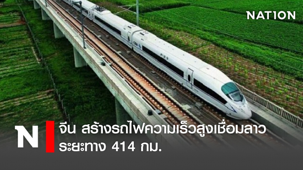 จีน สร้างรถไฟความเร็วสูงเชื่อมลาว ระยะทาง 414 กม.