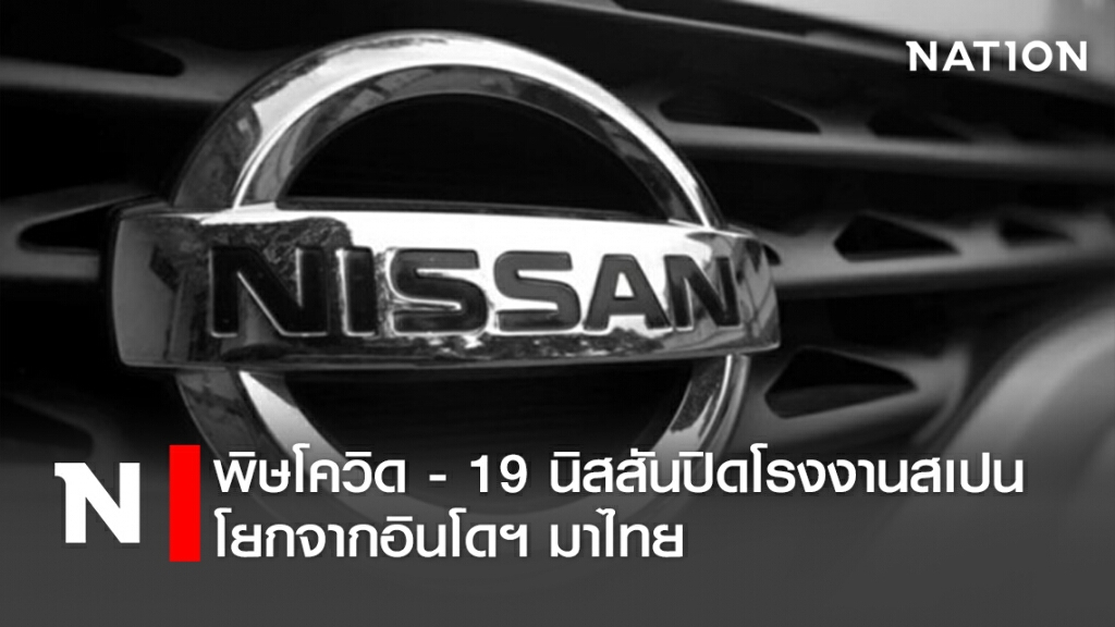 พิษโควิด - 19 นิสสันปิดโรงงานสเปน โยกจากอินโดฯ มาไทย