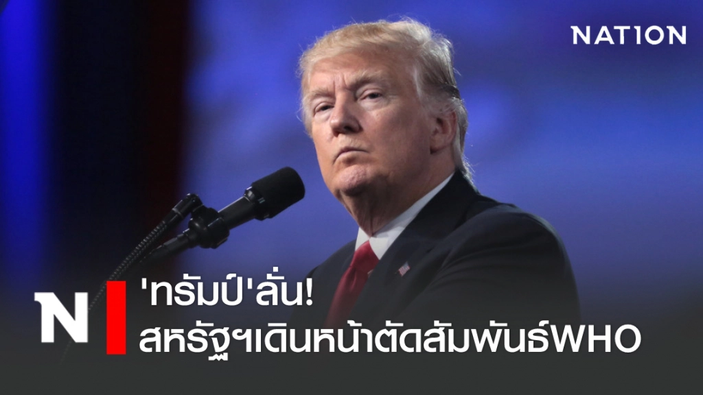 'ทรัมป์' ลั่น! สหรัฐฯ เดินหน้าตัดสัมพันธ์ WHO