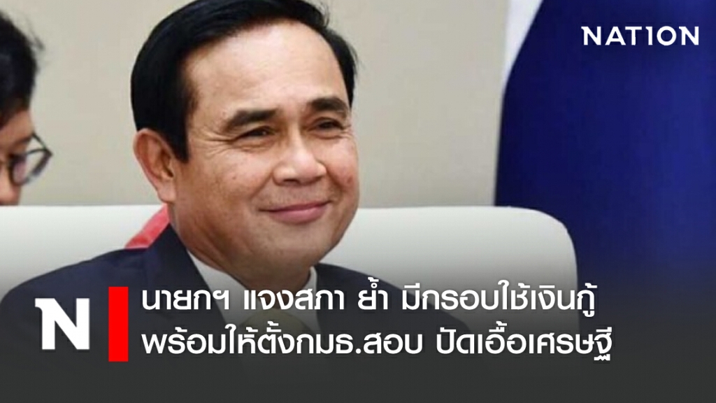 นายกฯแจงสภาฯมีกรอบใช้เงินกู้ พร้อมให้ตั้งกมธ.สอบ