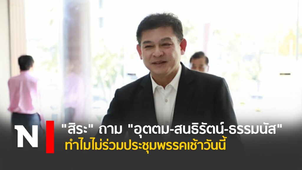 "สิระ" ถาม "อุตตม-สนธิรัตน์-ธรรมนัส" ทำไมไม่ร่วมประชุมพรรคเช้าวันนี้