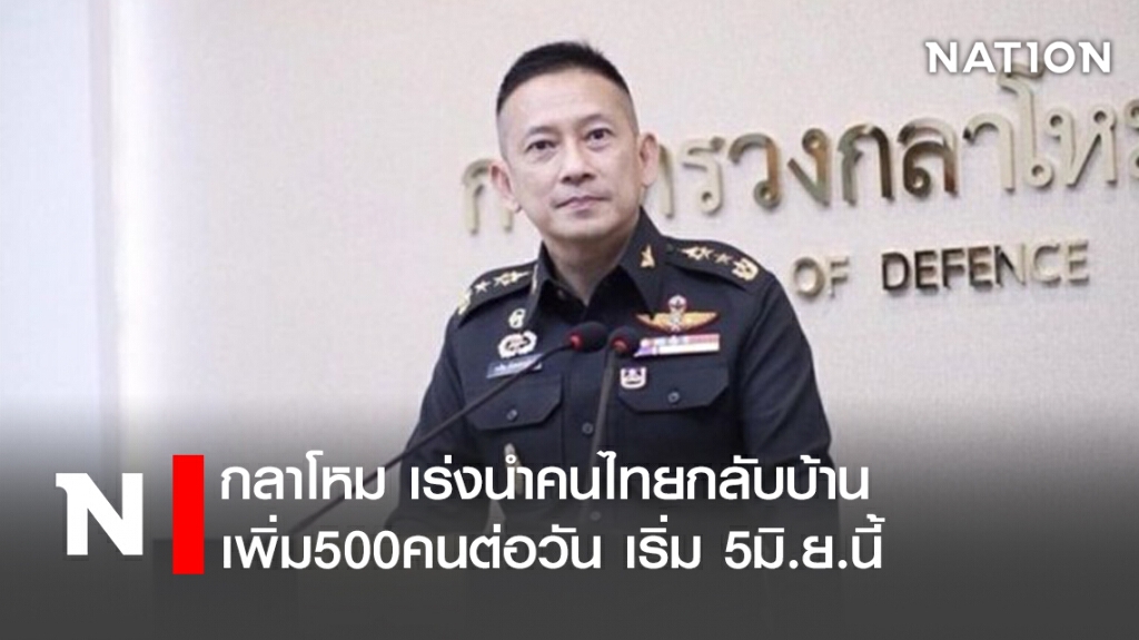 กลาโหม เร่งนำคนไทยกลับบ้าน เพิ่ม500คนต่อวัน เริ่ม 5มิ.ย.นี้ กลาโหม เร่งนำคนไทยกลับบ้าน เพิ่ม500คนต่อวัน เริ่ม 5มิ.ย.นี้