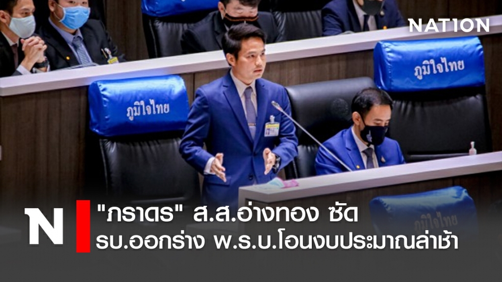 "ภราดร" ส.ส.อ่างทอง ซัด รบ.ออกร่าง พ.ร.บ.โอนงบประมาณล่าช้า