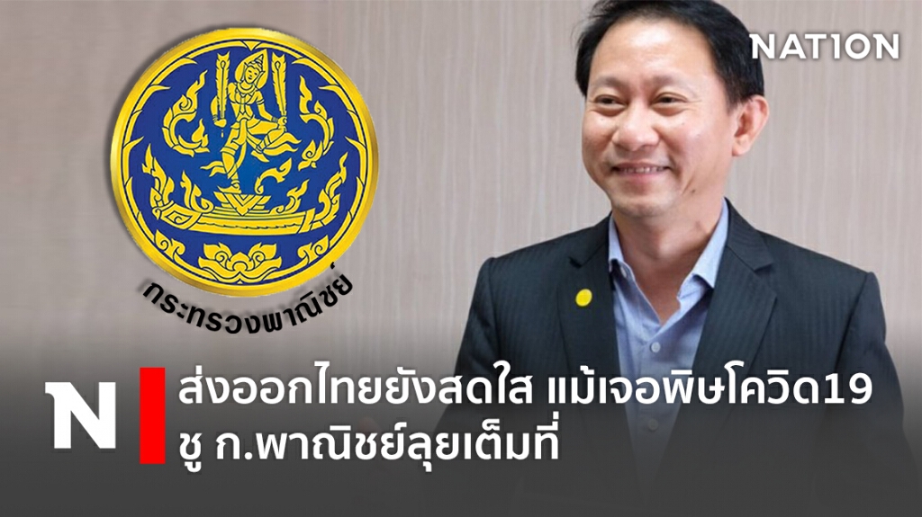ส่งออกไทยยังสดใส แม้เจอพิษโควิด19 ชู ก.พาณิชย์ลุย￼เต็มที่ !!