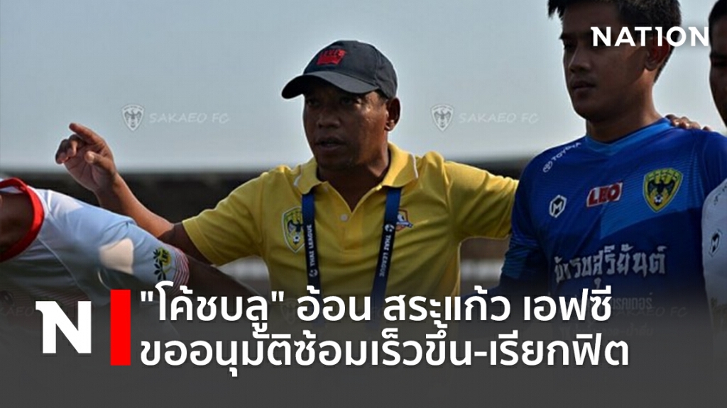 "โค้ชบลู"อ้อน สระแก้ว เอฟซี ขออนุมัติซ้อมเร็วขึ้น-เรียกฟิต